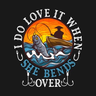 I Do Love It When She Bends Over Fishing Fisherman Humor T-Shirt