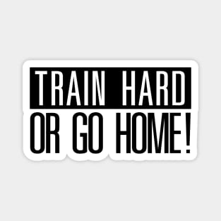 Train hard or go Home! Magnet