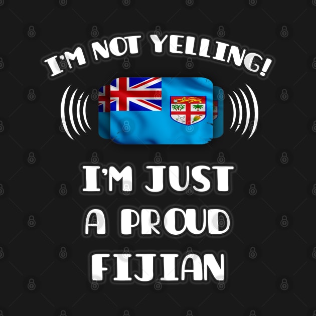 I'm Not Yelling I'm A Proud Fijian - Gift for Fijian With Roots From Fiji by Country Flags