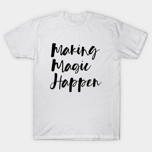 Making Magic Happen Making Magic Happen T Shirt Teepublic