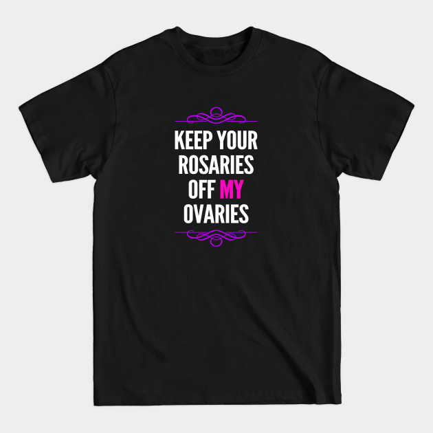 Discover Women's Rights Keep Your Rosaries Off My Ovaries - Abortion Rights - T-Shirt