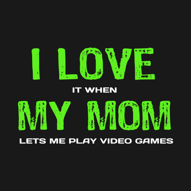 I love My Mom It When Lets me Play Video Games - Funny Sarcastic Video Gamer by Yasna