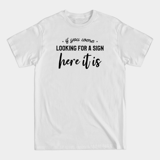 Discover If You Were Looking For a Sign Here It Is - Motivational Quote - T-Shirt