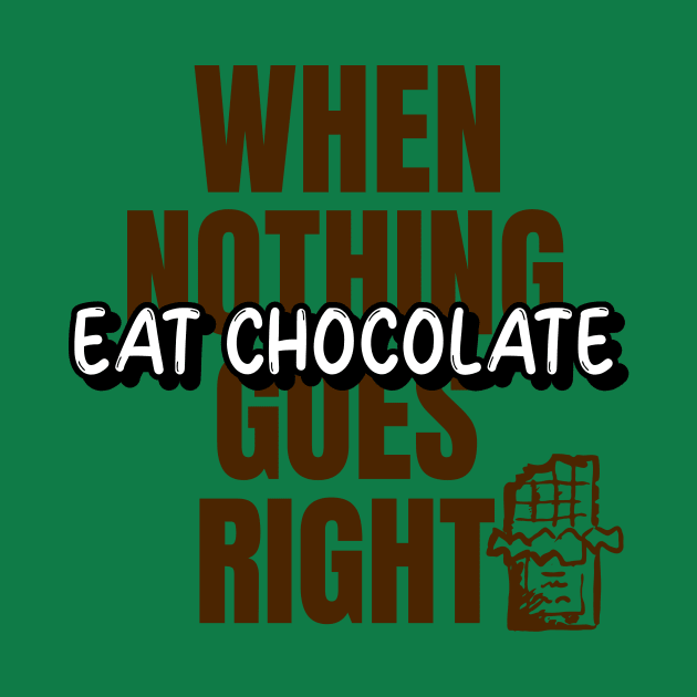 When nothing goes right, eat chocolate. by Ryel Tees