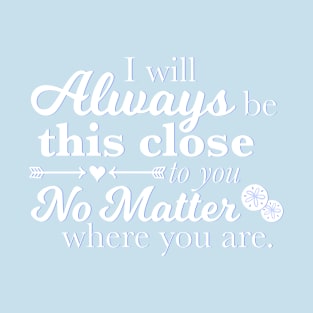 I Will Always Be This Close To You No Matter Where You Are T-Shirt