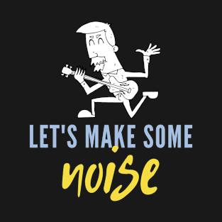 Let's Make Some Noise T-Shirt