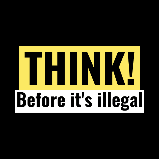 Think! Before its illegal. by BIRTYS'ts