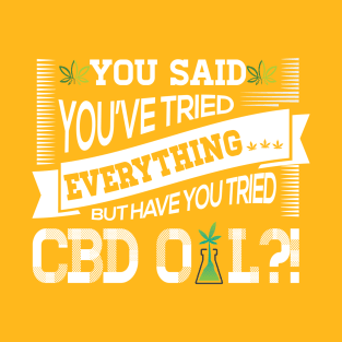 You Said You've Tried Everything...But Have You Tried CBD Oil?! T-Shirt