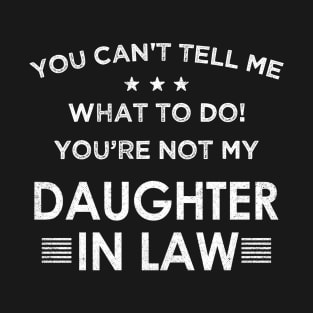 You Can't Tell Me What To Do You're Not My Daughter In Law T-Shirt