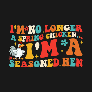 I'm No Longer A Spring Chicken... I'm A Seasoned Hen T-Shirt