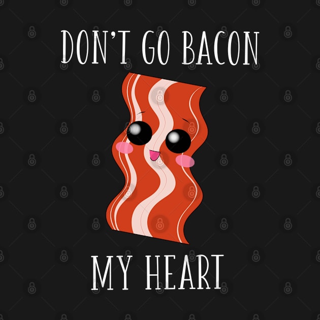 Don't Go Bacon My Heart by anamdesigns