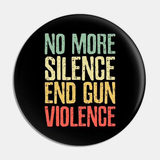 No More Silence End Gun Violence Stop Gun Violence End Gun Violence Pin TeePublic