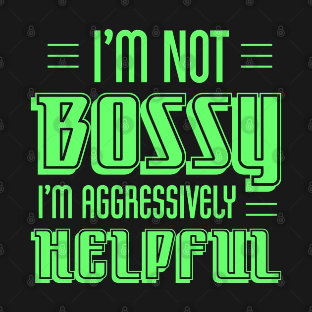 I'm Not Bossy I'm Aggressively Helpful by totalcare