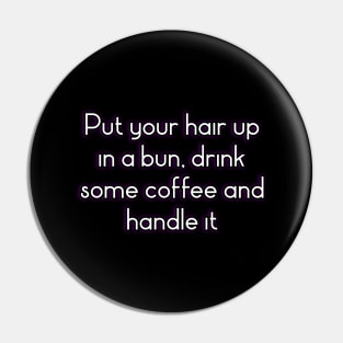 Put your hair up in a bun, drink some coffee and handle it Pin