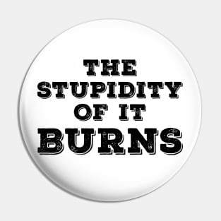 The Stupidity of It Burns Pin