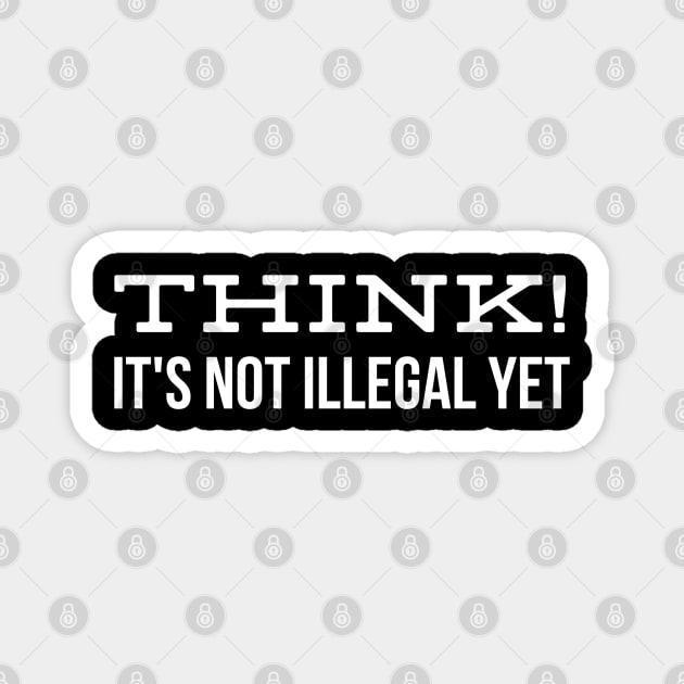 Think! It's Not Illegal Yet - Funny Sayings Magnet by Textee Store