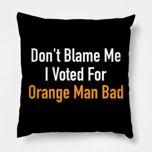 Don’t Blame Me I Voted For Orange Man Bad Pillow