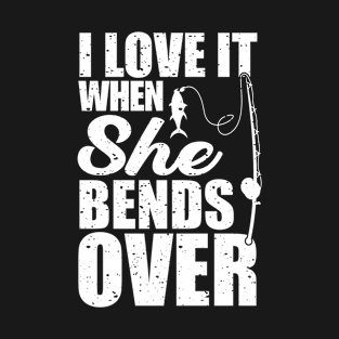 I Love It When She Bends Over I Love It When She Bends Over T-Shirt