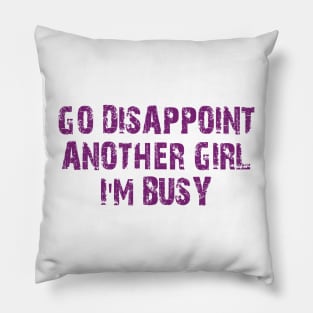 go disappoint another girl i'm busy Pillow