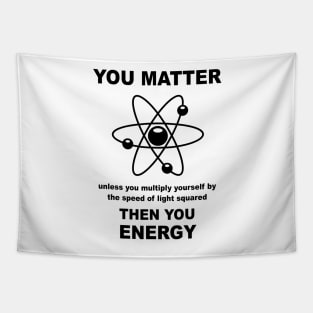 You Matter Unless You Multiply Yourself By The Speed of Light Squared Then You Energy Tapestry