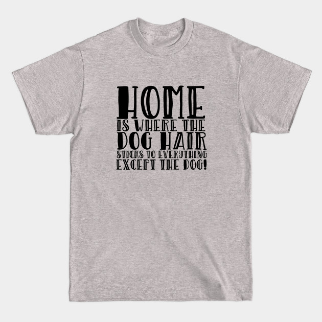 Discover Dog - Home Is Where The Dog Hair Sticks To Everything But The Dog - Dog - T-Shirt