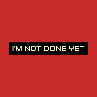 Im not done yet T-Shirt