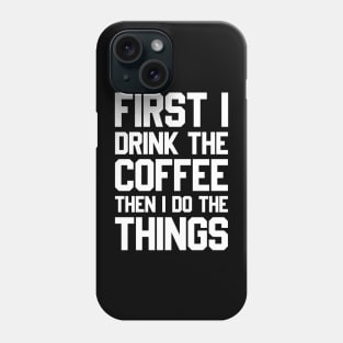 First I Drink The Coffee Then I Do The Things Phone Case