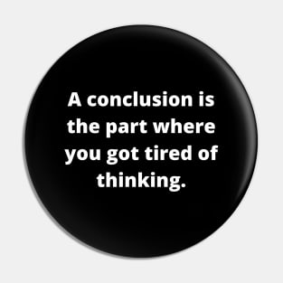 A conclusion is the part where you got tired of thinking Pin