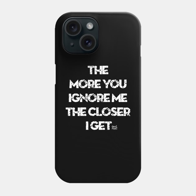 The More You Ignore Me The Closer I Get Phone Case by GrafPunk