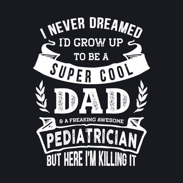 I Never Dreamed I'd Be a Dad & Pediatrician Funny by TeePalma