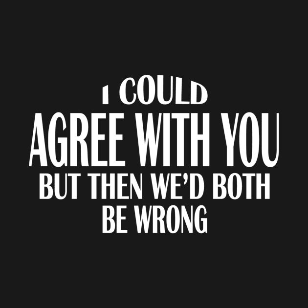 I Could Agree With You But Then We'd Both Be Wrong by TrailRunner