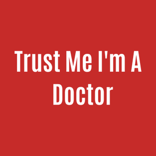 Funny Quote Trust Me I'm A Doctor T-Shirt