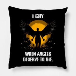 I cry when angels deserve to die Pillow