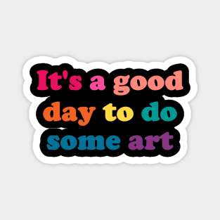 It's a Good Day to Do Some Art - funny art teacher slogan Magnet