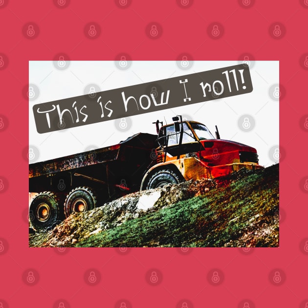 This is How I Roll Dump Truck by Shell Photo & Design