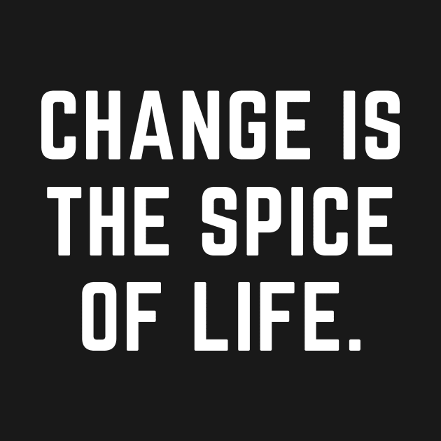 Change is the spice of life- an old saying design by C-Dogg