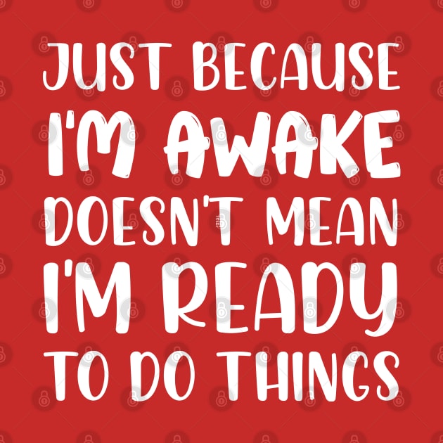 Just Because I'm Awake Doesn't Mean I'm Ready To Do Things by chidadesign