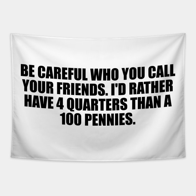 be careful who you call your friends. I'd rather have 4 quarters than a 100 pennies Tapestry by BL4CK&WH1TE 