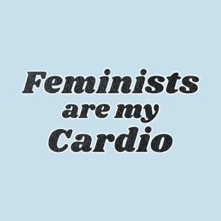 Feminists are my Cardio T-Shirt