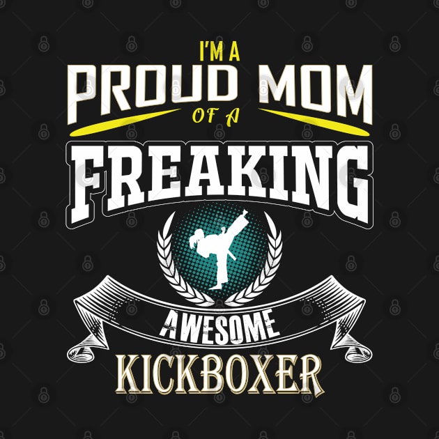 Kickboxing - Im A Proud Mom of A Freaking Awesome Kickboxer by Kudostees