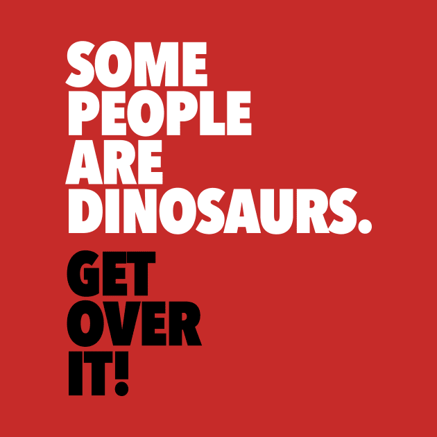 Some People Are Dinosaurs Get Over It by dinosareforever