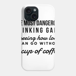 The most dangerous drinking game is seeing how long I can go without a cup of coffee Phone Case