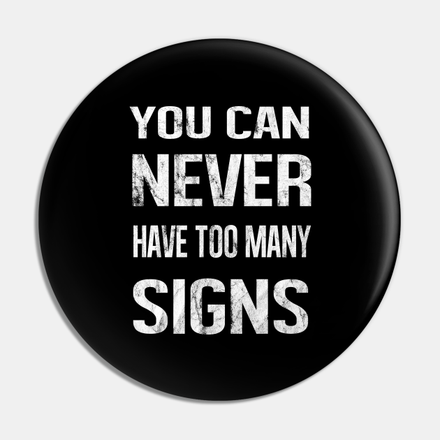 You Can Never Have Too Many Signs You Can Never Have Too Many Signs