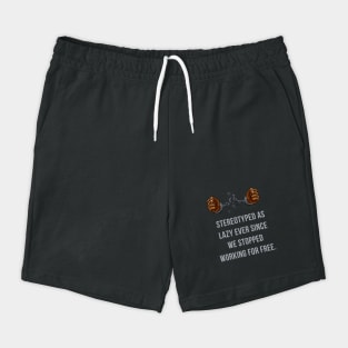 Stereotyped as lazy ever since we stopped working for free Shorts