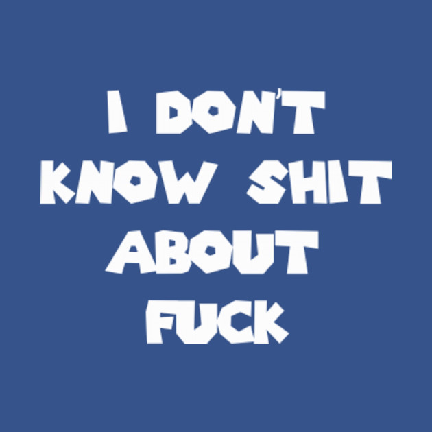 Disover I don't know shit about fuck - Funnyquotes - T-Shirt