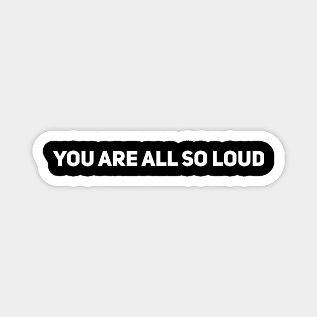 You Are All So Loud Magnet by Drobile