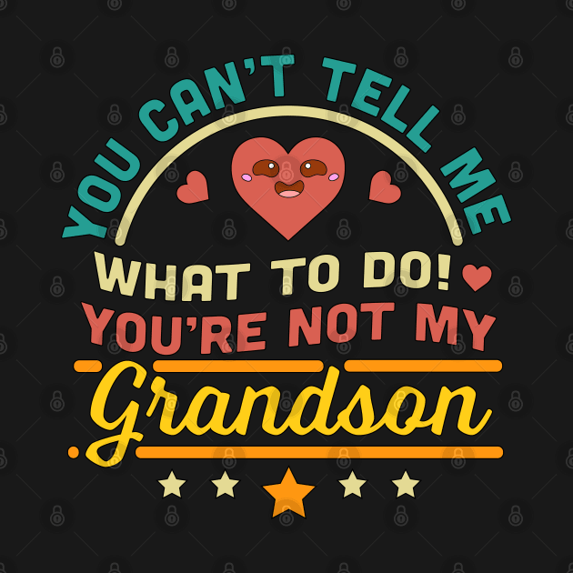 You Can't Tell Me What To Do You're Not My Grandson by OrangeMonkeyArt