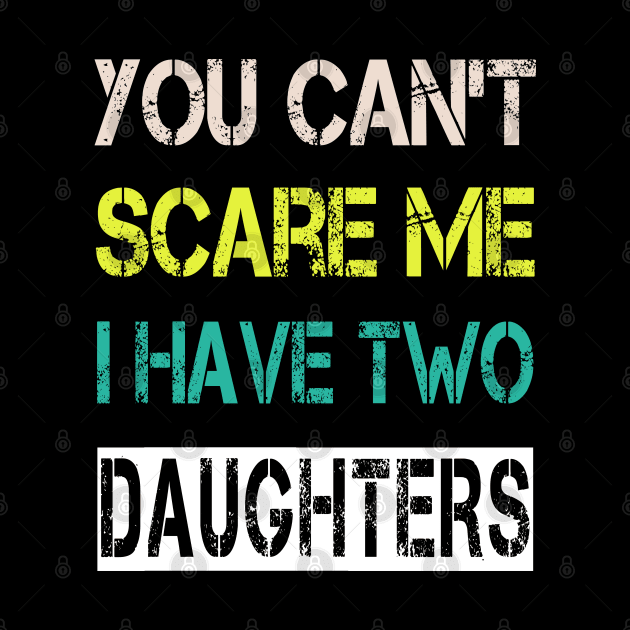 You Can't Scare Me I Have Two Daughters by ArtfulDesign