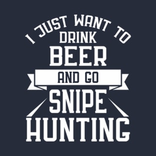 I Just Want to Drink Beer and go Snipe Hunting T-Shirt