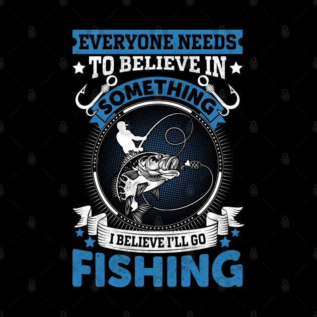 Everyone needs to believe in something I believe I'll go fishing by sharukhdesign